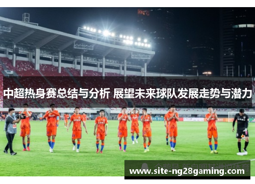 中超热身赛总结与分析 展望未来球队发展走势与潜力