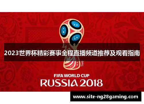 2023世界杯精彩赛事全程直播频道推荐及观看指南