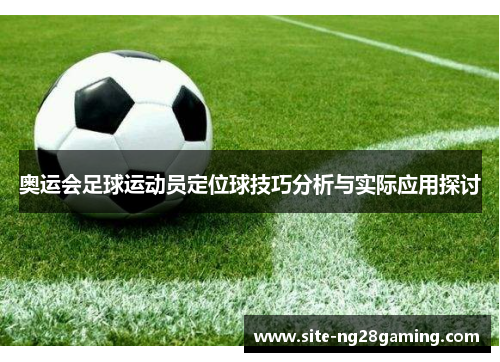 奥运会足球运动员定位球技巧分析与实际应用探讨