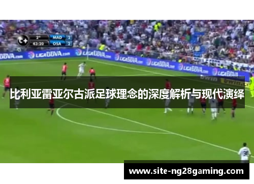 比利亚雷亚尔古派足球理念的深度解析与现代演绎
