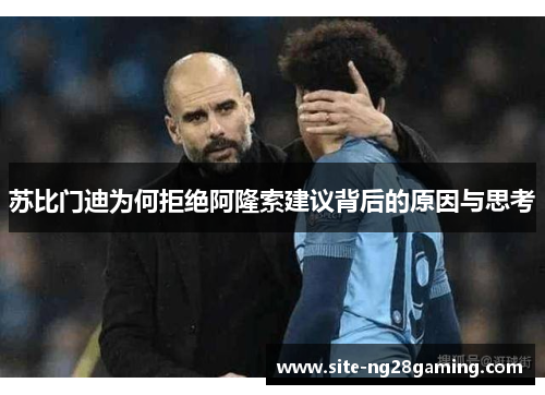苏比门迪为何拒绝阿隆索建议背后的原因与思考 苏比门迪为何拒绝阿隆索建议背后的原因与思考