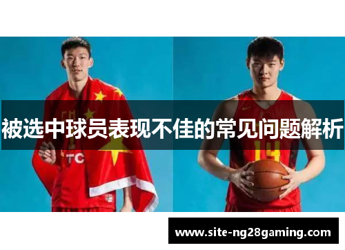 被选中球员表现不佳的常见问题解析 被选中球员表现不佳的常见问题解析