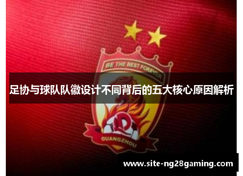 足协与球队队徽设计不同背后的五大核心原因解析 足协与球队队徽设计不同背后的五大核心原因解析