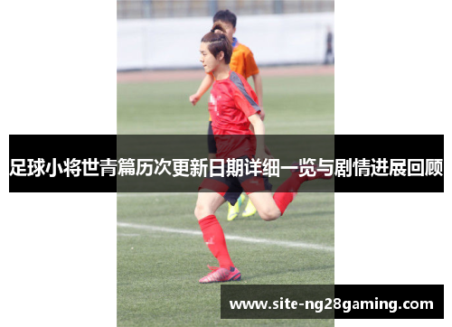 足球小将世青篇历次更新日期详细一览与剧情进展回顾 足球小将世青篇历次更新日期详细一览与剧情进展回顾