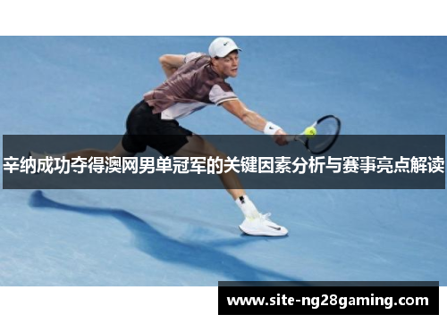 辛纳成功夺得澳网男单冠军的关键因素分析与赛事亮点解读 辛纳成功夺得澳网男单冠军的关键因素分析与赛事亮点解读