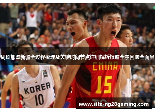 周琦加盟新疆全过程梳理及关键时间节点详细解析报道全景回顾全面呈 周琦加盟新疆全过程梳理及关键时间节点详细解析报道全景回顾全面呈
