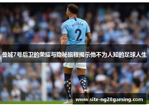 曼城7号后卫的荣耀与隐秘旅程揭示他不为人知的足球人生 曼城7号后卫的荣耀与隐秘旅程揭示他不为人知的足球人生