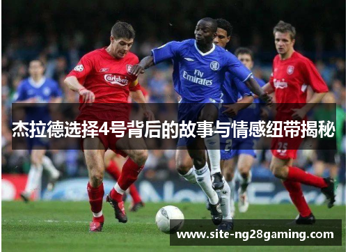 杰拉德选择4号背后的故事与情感纽带揭秘 杰拉德选择4号背后的故事与情感纽带揭秘