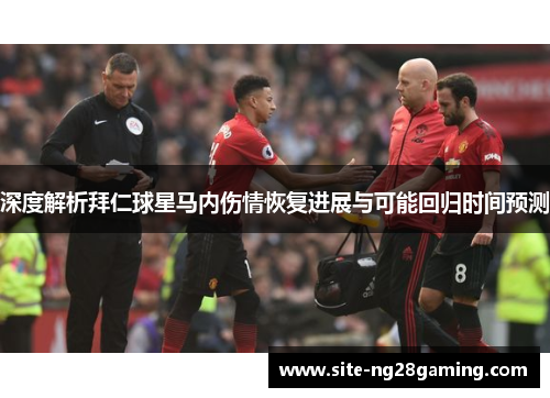 深度解析拜仁球星马内伤情恢复进展与可能回归时间预测 深度解析拜仁球星马内伤情恢复进展与可能回归时间预测