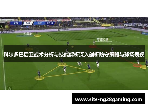 科尔多巴后卫战术分析与技能解析深入剖析防守策略与球场表现 科尔多巴后卫战术分析与技能解析深入剖析防守策略与球场表现
