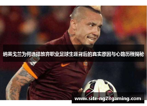 纳英戈兰为何选择放弃职业足球生涯背后的真实原因与心路历程揭秘 纳英戈兰为何选择放弃职业足球生涯背后的真实原因与心路历程揭秘