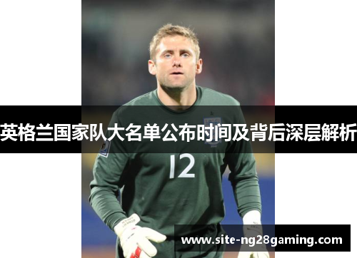 英格兰国家队大名单公布时间及背后深层解析 英格兰国家队大名单公布时间及背后深层解析