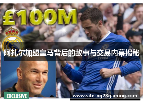 阿扎尔加盟皇马背后的故事与交易内幕揭秘 阿扎尔加盟皇马背后的故事与交易内幕揭秘