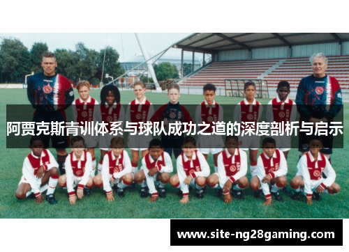 阿贾克斯青训体系与球队成功之道的深度剖析与启示 阿贾克斯青训体系与球队成功之道的深度剖析与启示