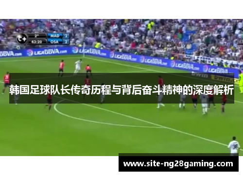韩国足球队长传奇历程与背后奋斗精神的深度解析