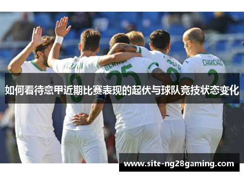 如何看待意甲近期比赛表现的起伏与球队竞技状态变化