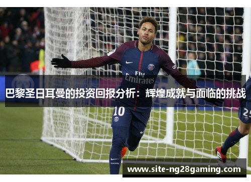 巴黎圣日耳曼的投资回报分析：辉煌成就与面临的挑战