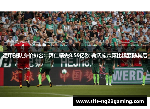 德甲球队身价排名：拜仁领先8.59亿欧 勒沃库森莱比锡紧随其后