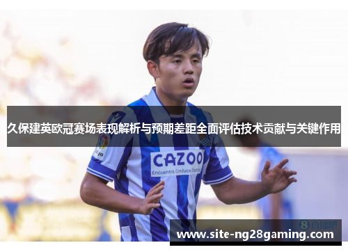 久保建英欧冠赛场表现解析与预期差距全面评估技术贡献与关键作用