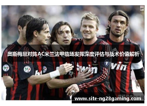 奥斯梅恩对阵AC米兰法甲临场发挥深度评估与战术价值解析
