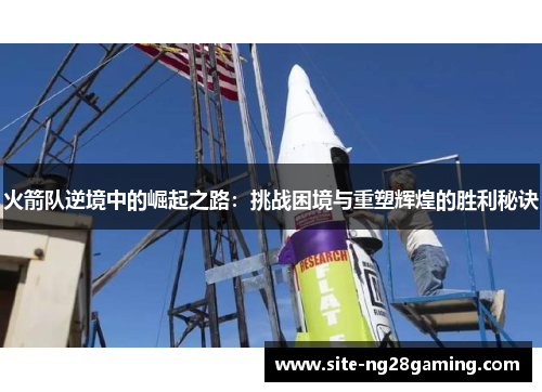 火箭队逆境中的崛起之路：挑战困境与重塑辉煌的胜利秘诀