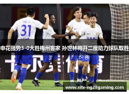 申花强势3-0大胜梅州客家 孙世林梅开二度助力球队取胜