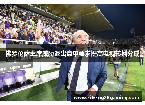 佛罗伦萨主席威胁退出意甲要求提高电视转播分成 佛罗伦萨主席威胁退出意甲要求提高电视转播分成
