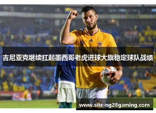 吉尼亚克继续扛起墨西哥老虎进球大旗稳定球队战绩
