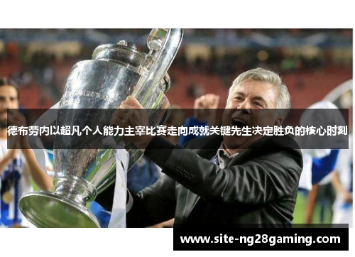 德布劳内以超凡个人能力主宰比赛走向成就关键先生决定胜负的核心时刻