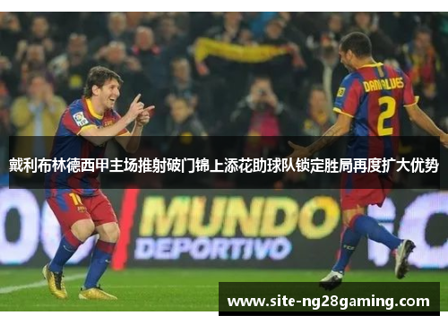 戴利布林德西甲主场推射破门锦上添花助球队锁定胜局再度扩大优势