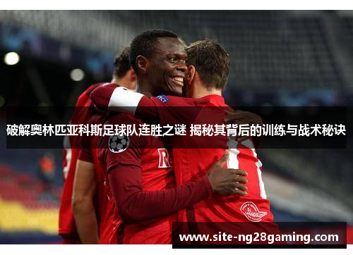 破解奥林匹亚科斯足球队连胜之谜 揭秘其背后的训练与战术秘诀