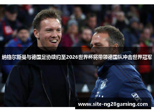 纳格尔斯曼与德国足协续约至2026世界杯将带领德国队冲击世界冠军