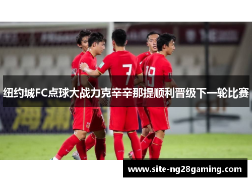 纽约城FC点球大战力克辛辛那提顺利晋级下一轮比赛