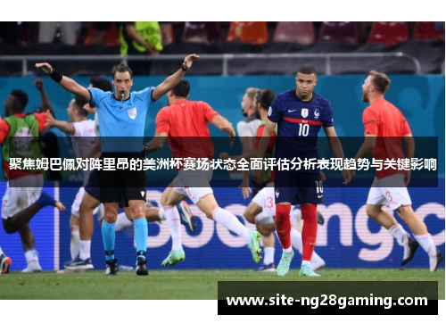 聚焦姆巴佩对阵里昂的美洲杯赛场状态全面评估分析表现趋势与关键影响