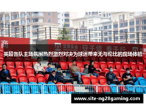英超各队主场氛围热烈激烈对决为球迷带来无与伦比的现场体验
