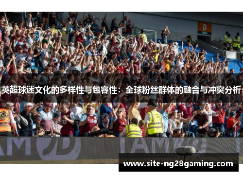 英超球迷文化的多样性与包容性：全球粉丝群体的融合与冲突分析