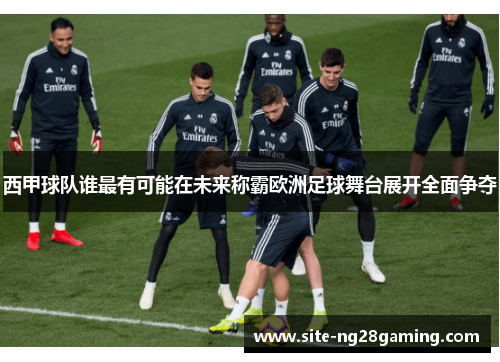 西甲球队谁最有可能在未来称霸欧洲足球舞台展开全面争夺