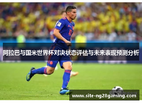 阿拉巴与国米世界杯对决状态评估与未来表现预测分析