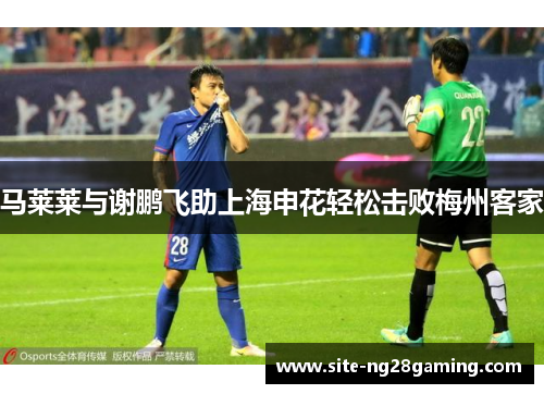 马莱莱与谢鹏飞助上海申花轻松击败梅州客家